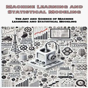 Machine Learning and Statistical Modeling: The Art and Science of Machine Learning  and Statistical Modeling
