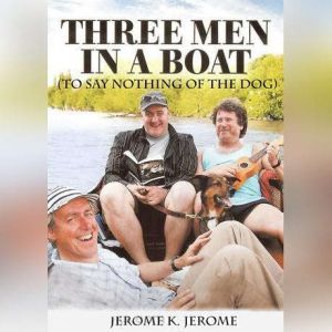 Three Men in a Boat To Say Nothing o..., Jerome K. Jerome
