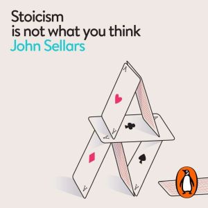 Stoicism Is Not What You Think, John Sellars