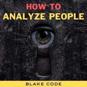 How to Analyze People: Learn Speed Reading Others' Body Language. Spot if a Narcissist Manipulates You and Defend Yourself from Dark Psychology, Mind Control, Deception, Gaslighting, NLP & Persuasion, Blake Code