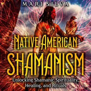 Native American Shamanism Unlocking ..., Mari Silva