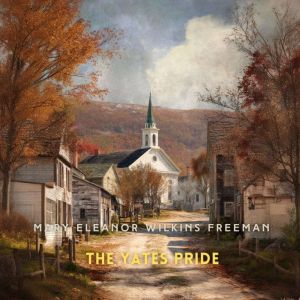 The Yates Pride, Mary Eleanor Wilkins Freeman