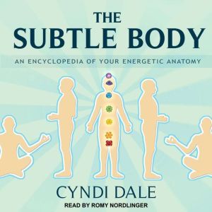 The Subtle Body An Encyclopedia of Your Energetic Anatomy, Cyndi Dale