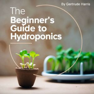 The Beginner's Guide to Hydroponics