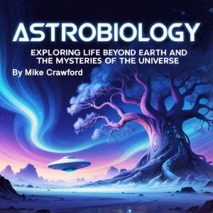 Astrobiology: Exploring Life beyond Earth and the  Mysteries of the Universe
