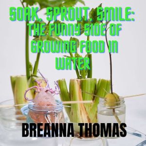 SOAK, SPROUT, SMILE The funny side o..., Breanna Thomas