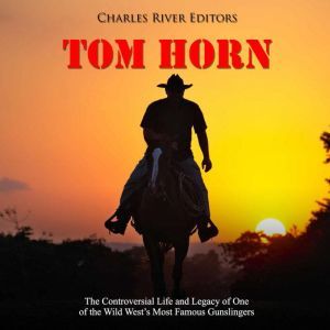 Tom Horn The Controversial Life and ..., Charles River Editors
