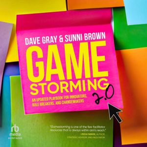 Gamestorming 2.0: An Updated Playbook for Innovators, Rule Breakers, and Changemakers
