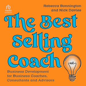 The Best Selling Coach: Business Development for Business Coaches, Consultants and Advisors