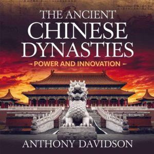The Ancient Chinese Dynasties  Power and Innovation: The Rise, Achievements, and Legacy of Chinas Greatest Rulers