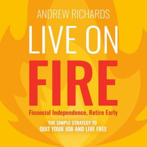 Live on FIRE (Financial Independence Retire Early): The Simple Strategy to Quit Your Job and Live Free