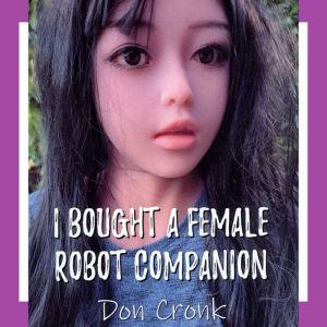 I Bought A Female Robot Companion, Don Cronk