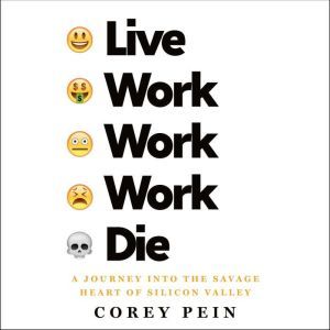 Live Work Work Work Die A Journey into the Savage Heart of Silicon Valley, Corey Pein