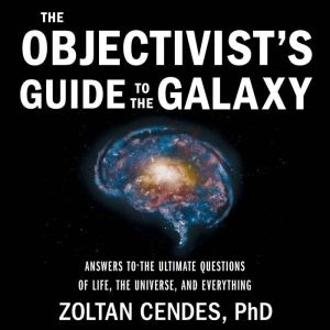 The Objectivists Guide to the Galaxy: Answers to the Ultimate Questions of Life, the Universe, and Everything