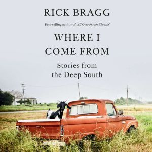 Where I Come From Stories from the Deep South, Rick Bragg