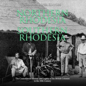 Northern Rhodesia and Southern Rhodes..., Charles River Editors