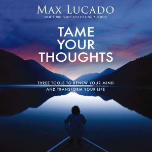 Tame Your Thoughts: Three Tools to Renew Your Mind and Transform Your Life