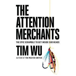 The Attention Merchants, Tim Wu
