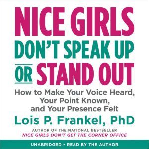 Nice Girls Don't Speak Up or Stand Out: How to Make Your Voice Heard, Your Point Known, and Your Presence Felt, Lois P. Frankel
