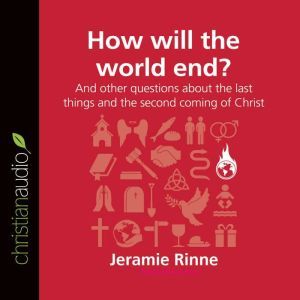 How Will the World End?: And other questions about the last things and the second coming of Christ, Jeramie Rinne