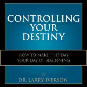 Controlling Your Destiny, Dr. Larry Iverson