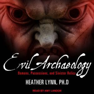 Evil Archaeology: Demons, Possessions, and Sinister Relics, PhD Lynn