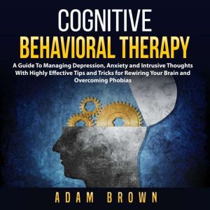 Cognitive Behavioral Therapy A Guide..., Adam Brown