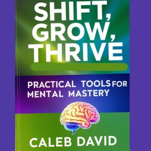 Shift, Grow, Thrive: Practical Tools for Mental Mastery