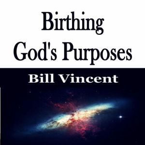 Birthing Gods Purposes, Bill Vincent