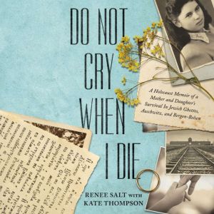 Do Not Cry When I Die: A Holocaust Memoir of a Mother and Daughter's Survival In Jewish Ghettos, Auschwitz, and Bergen-Belsen