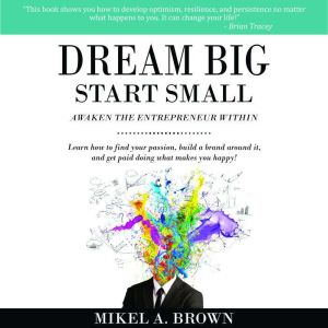Dream Big Start Small, Mikel A. Brown