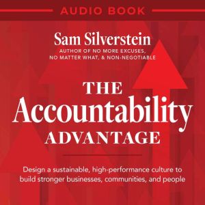 The Accountability Advantage: Design a sustainable, high-performance culture to build stronger businesses, communities, and pe