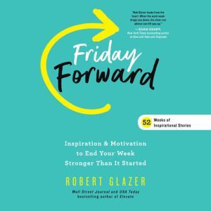 Friday Forward: Inspiration & Motivation to End Your Week Stronger Than It Started, Robert Glazer