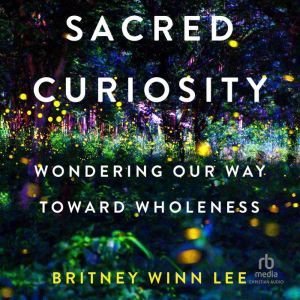 Sacred Curiosity: Wondering Our Way Toward Wholeness