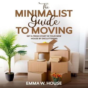 The minimalist guide to moving, Emma W.House