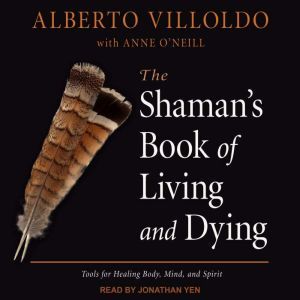 The Shamans Book of Living and Dying..., Alberto Villoldo