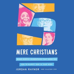 Five Mere Christians: Binge-Worthy Biographies That Show You How to Glorify God in Your Work