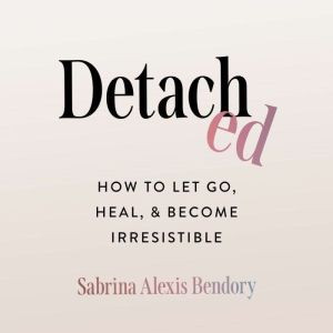 Detached: How to Let Go, Heal, and Become Irresistible