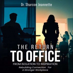 The Return To Office: From Isolation To Inspiration Rebuilding Connection for a Stronger Workplace