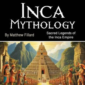 Inca Mythology: Sacred Legends of the Inca Empire