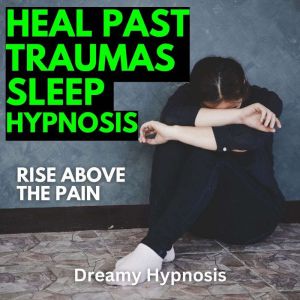 Heal Past Traumas Sleep Hypnosis, Dreamy Hypnosis