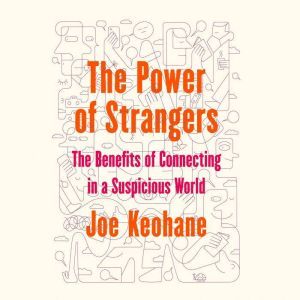 The Power of Strangers: The Benefits of Connecting in a Suspicious World, Joe Keohane