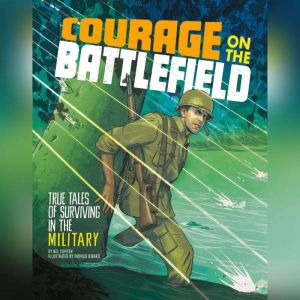 Courage on the Battlefield: True Stories of Survival in the Military