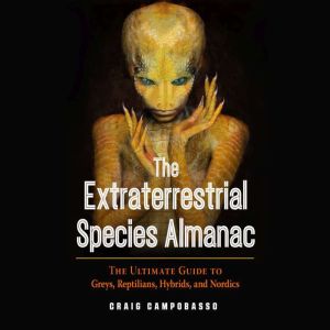 The Extraterrestrial Species Almanac The Ultimate Guide to Greys, Reptilians, Hybrids, and Nordics, Craig Campobasso