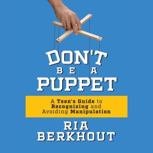 Dont Be a Puppet: A Teens Guide to Recognizing and Avoiding Manipulation