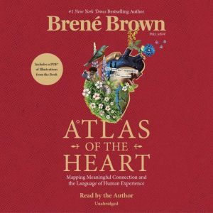 Atlas of the Heart: Mapping Meaningful Connection and the Language of Human Experience, Brene Brown
