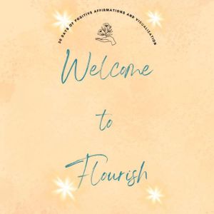 Welcome to Flourish: 30 Days of Positive Affirmations and Visualizations