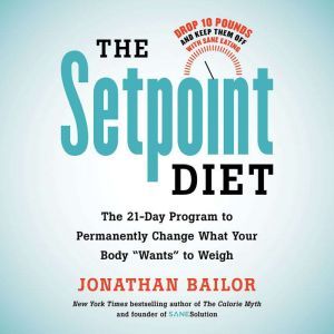 The Setpoint Diet: The 21-Day Program to Permanently Change What Your Body Wants to Weigh, Jonathan Bailor