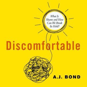 Discomfortable What Is Shame and How Can We Break Its Hold?, A.J. Bond
