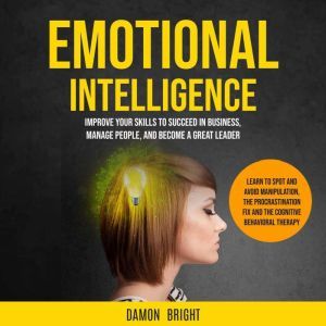 Emotional Intelligence: Improve Your Skills to Succeed in Business, Manage People, and Become a Great Leader (Learn to Spot an